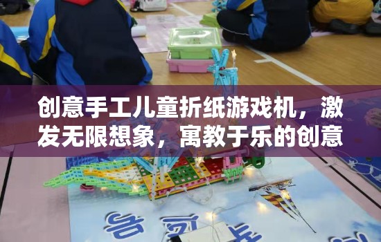 創(chuàng)意手工兒童折紙游戲機(jī)，激發(fā)想象，寓教于樂的趣味之旅