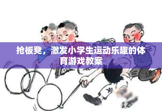 搶板凳，激發(fā)小學(xué)生運(yùn)動樂趣的體育游戲教案設(shè)計