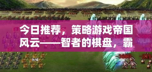 智者的棋盤(pán)，霸業(yè)的征途，帝國(guó)風(fēng)云策略游戲深度解析