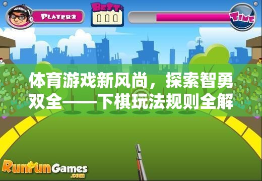 智勇雙全，下棋玩法規(guī)則的全面解析與體育游戲新風(fēng)尚