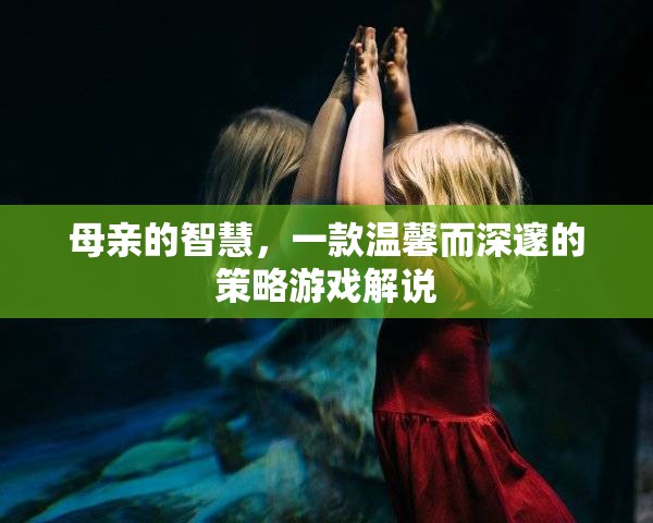 母愛智慧，一款溫馨深邃的策略游戲探索之旅