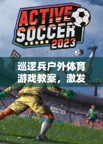 巡邏兵戶(hù)外體育游戲，激發(fā)團(tuán)隊(duì)挑戰(zhàn)與融合的完美教案