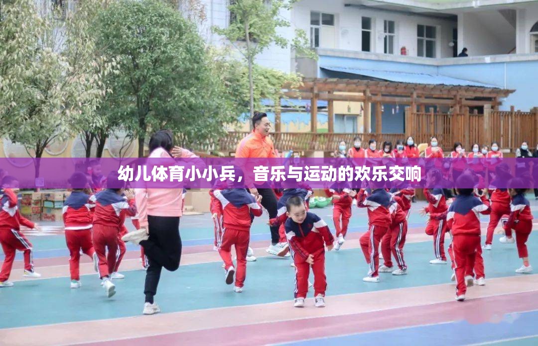 幼兒體育小小兵，音樂與運(yùn)動的歡樂交響