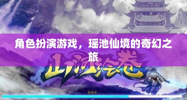 瑤池仙境，角色扮演游戲的奇幻之旅