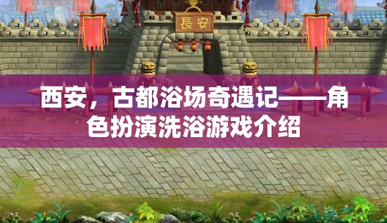 西安古都奇遇，角色扮演洗浴游戲探索之旅