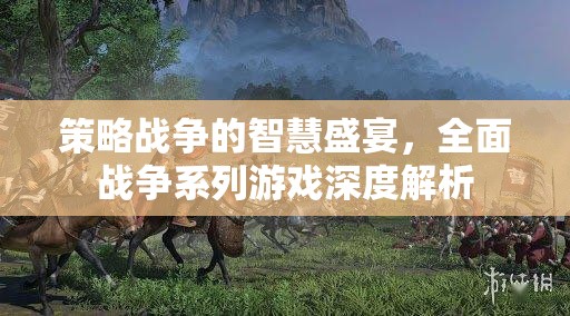 全面戰(zhàn)爭系列，策略戰(zhàn)爭的智慧盛宴深度解析
