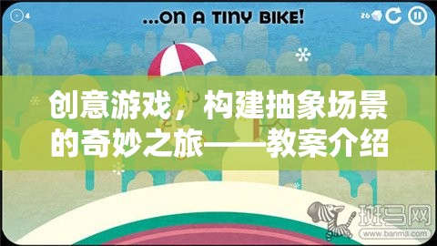 創(chuàng)意游戲，構(gòu)建抽象場(chǎng)景的奇妙之旅——教案探索