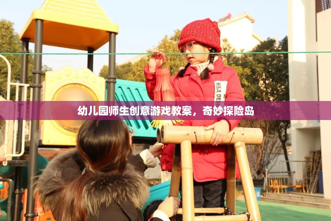 奇妙探險(xiǎn)島，幼兒園師生創(chuàng)意游戲教案