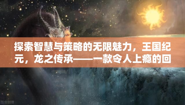 探索智慧與策略的無限魅力，王國紀元之龍之傳承的回合制策略游戲之旅