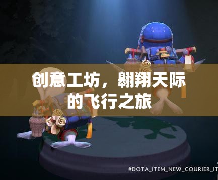 創(chuàng)意工坊，翱翔天際的飛行之旅