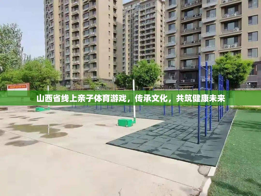 線上親子體育游戲，山西傳承文化，共筑健康未來