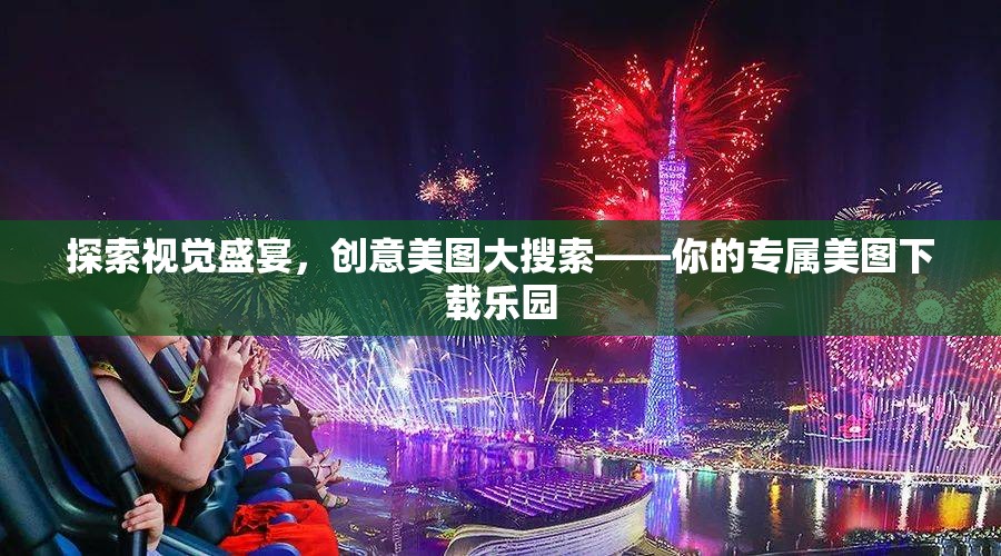 探索視覺(jué)盛宴，創(chuàng)意美圖大搜索——你的專屬美圖下載樂(lè)園