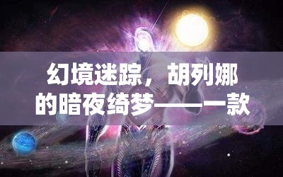 胡列娜的暗夜綺夢(mèng)，深度解析一款角色扮演游戲