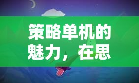 策略單機的魅力，在思維與決策的海洋中揚帆航行