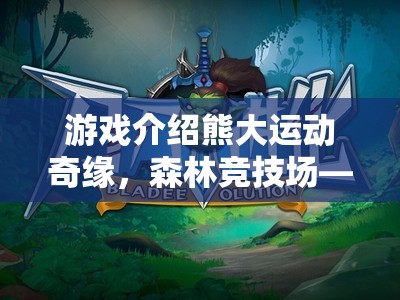 熊大運(yùn)動奇緣，森林競技場——趣味與挑戰(zhàn)并存的體育盛宴