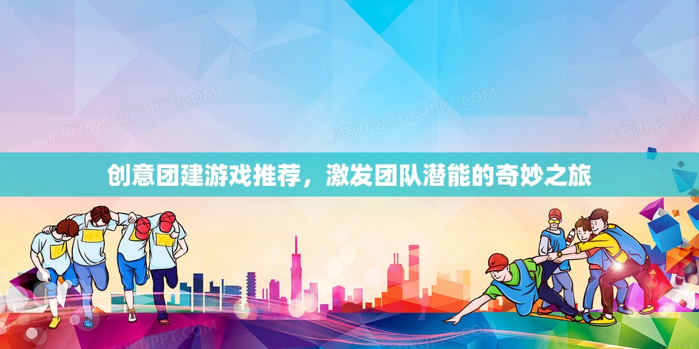 激發(fā)團(tuán)隊(duì)潛能的奇妙之旅，創(chuàng)意團(tuán)建游戲精選