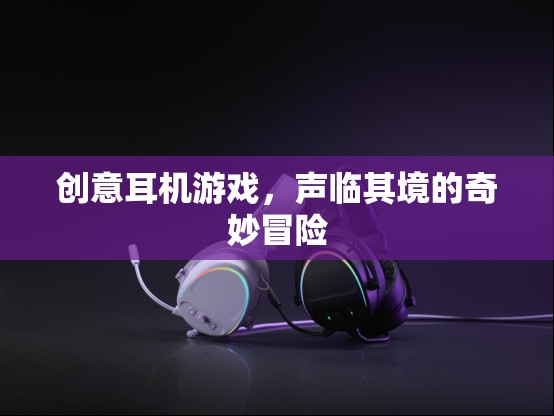 聲臨其境，創(chuàng)意耳機(jī)游戲帶你踏入奇妙冒險(xiǎn)之旅