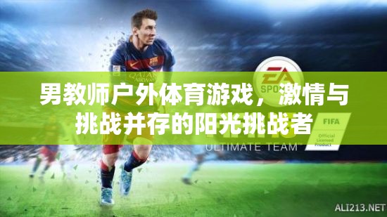 陽(yáng)光下的挑戰(zhàn)者，男教師戶外體育游戲激情與挑戰(zhàn)的碰撞