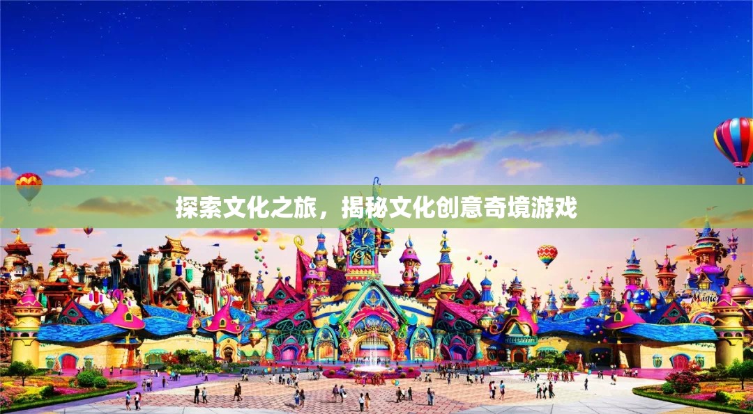 文化探索之旅，揭秘創(chuàng)意奇境的奇妙游戲