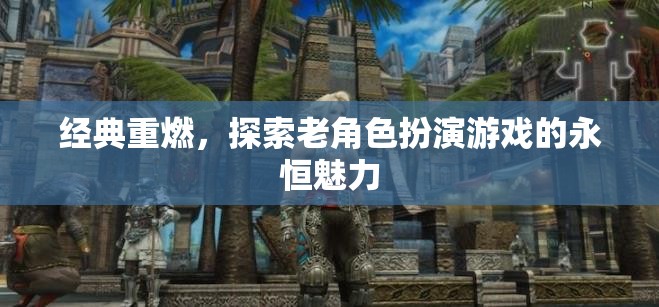 經(jīng)典重燃，探索老角色扮演游戲的永恒魅力