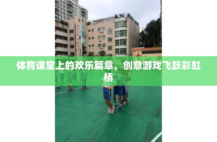體育課堂上的歡樂(lè)篇章，飛躍彩虹橋的創(chuàng)意游戲