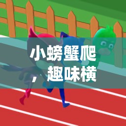 小螃蟹爬，解鎖體育游戲新樂趣的趣味挑戰(zhàn)