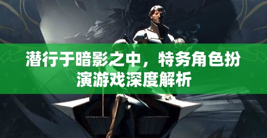 潛行于暗影，特務(wù)角色扮演游戲的深度解析