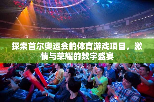 首爾奧運(yùn)會，體育游戲項(xiàng)目的激情與榮耀數(shù)字盛宴