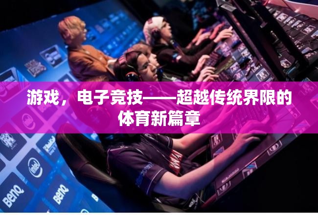 電子競技，超越傳統(tǒng)界限的體育新篇章