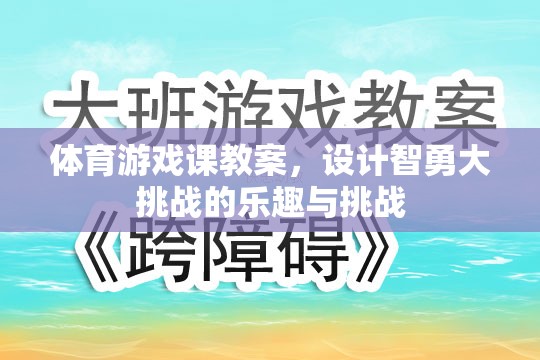 智勇大挑戰(zhàn)，設(shè)計(jì)體育游戲課教案，激發(fā)學(xué)生樂趣與挑戰(zhàn)精神