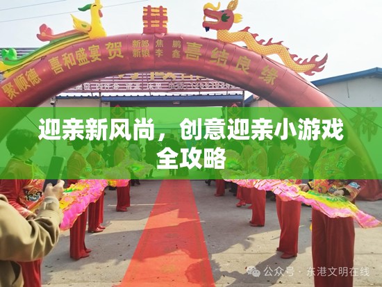 迎親新風(fēng)尚，創(chuàng)意迎親小游戲全攻略