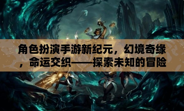 幻境奇緣，角色扮演手游新紀(jì)元，探索未知的命運交織冒險之旅