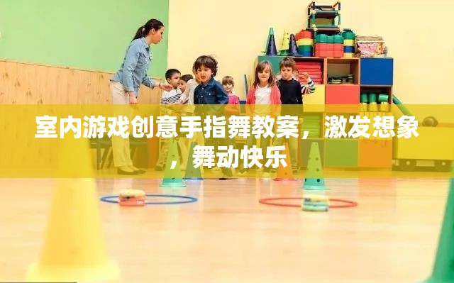 激發(fā)想象，舞動(dòng)快樂，室內(nèi)游戲創(chuàng)意手指舞教案