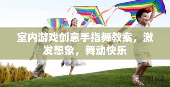 激發(fā)想象，舞動(dòng)快樂，室內(nèi)游戲創(chuàng)意手指舞教案