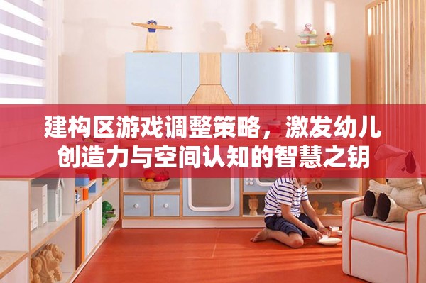 建構(gòu)區(qū)游戲調(diào)整策略，開(kāi)啟幼兒創(chuàng)造力與空間認(rèn)知的智慧之門(mén)