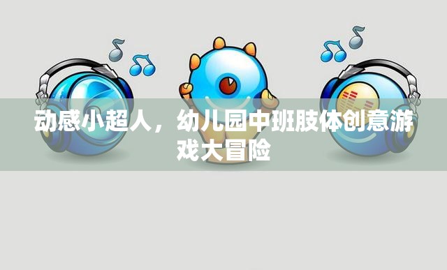 動(dòng)感小超人，幼兒園中班的肢體創(chuàng)意游戲大冒險(xiǎn)