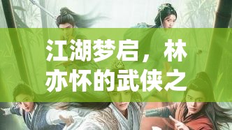 江湖夢(mèng)啟，林亦懷的武俠傳奇之旅