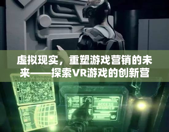 虛擬現(xiàn)實，重塑游戲營銷的未來與探索VR游戲的創(chuàng)新營銷策略