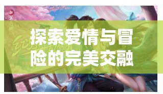 緣定三生，浪漫角色扮演之旅中的愛情與冒險(xiǎn)探索
