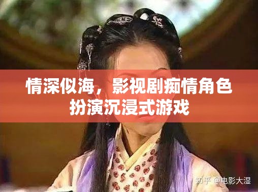 情深似海，影視劇癡情角色扮演的沉浸式游戲體驗(yàn)
