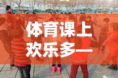 體育課堂上的歡笑接力，一次難忘的接力賽跑游戲