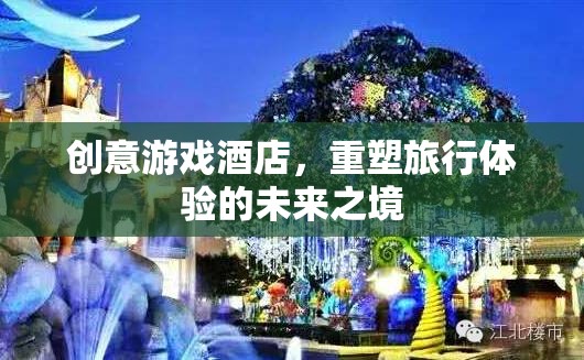 重塑未來(lái)旅行體驗(yàn)，創(chuàng)意游戲酒店引領(lǐng)新風(fēng)尚