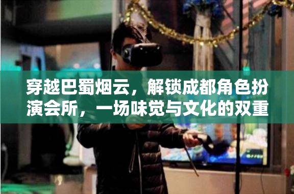 穿越巴蜀煙云，解鎖成都角色扮演會(huì)所的味覺與文化雙重盛宴