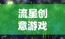 穿越星空的奇妙冒險，流星創(chuàng)意游戲之旅