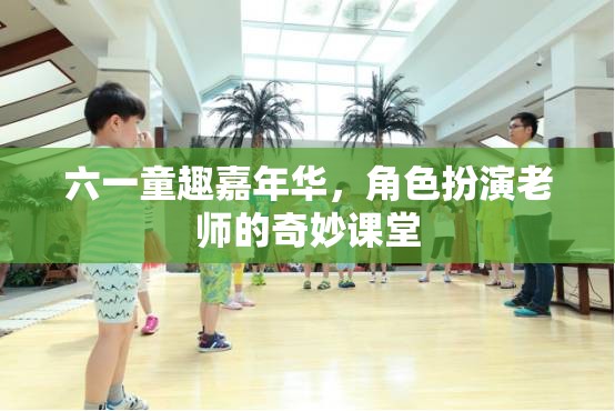 六一童趣嘉年華，角色扮演老師的奇妙課堂