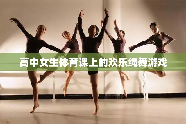 高中女生體育課上的歡樂繩舞，青春的律動(dòng)與歡笑