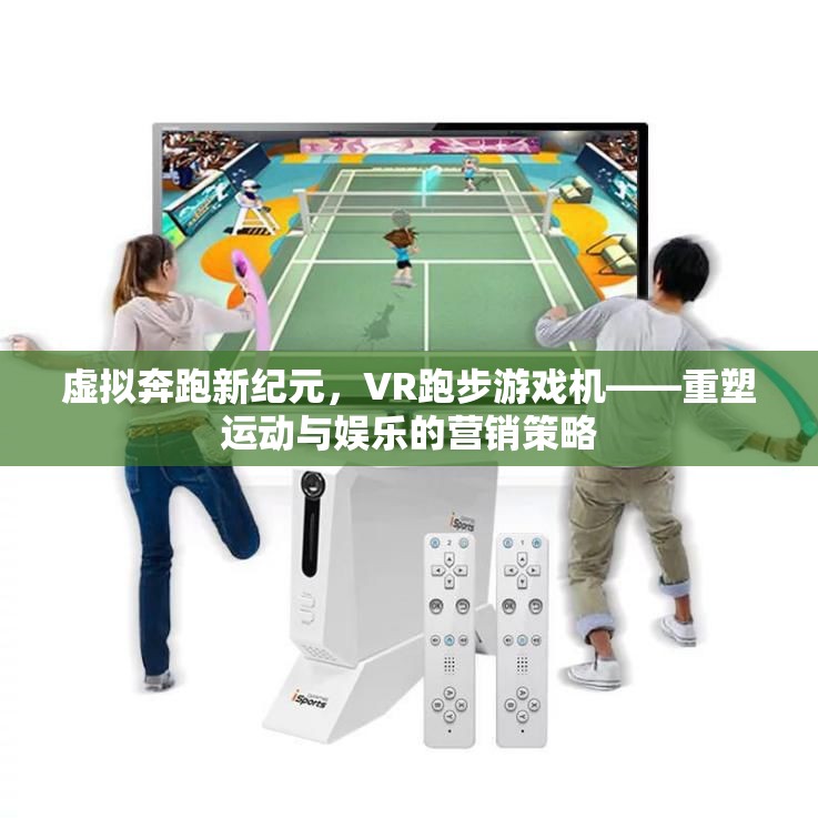 虛擬奔跑新紀元，VR跑步游戲機——重塑運動與娛樂的營銷策略