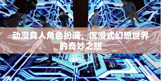 動(dòng)漫真人角色扮演，踏入幻想世界的奇妙之旅