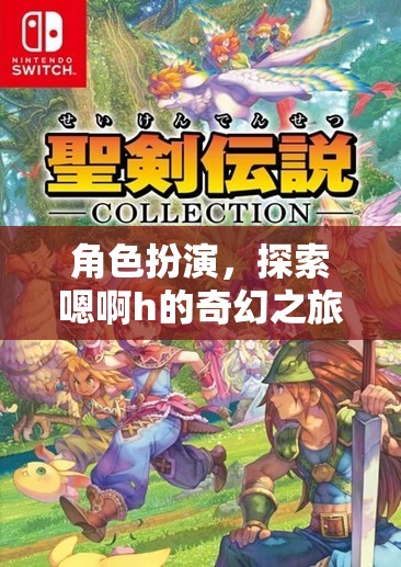 探索奇幻之旅，角色扮演中的嗯啊h