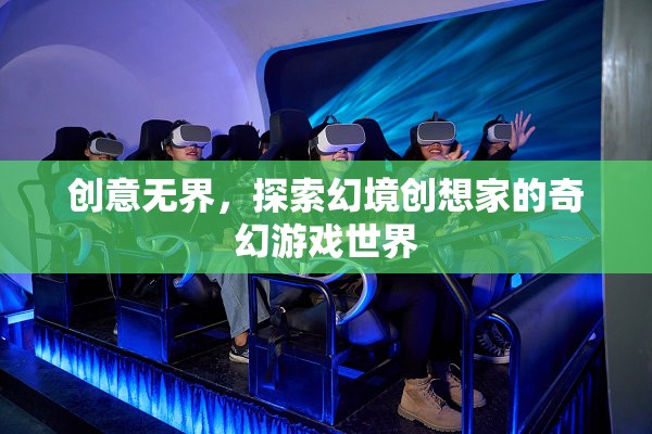 幻境創(chuàng)想家，探索創(chuàng)意無界的奇幻游戲世界